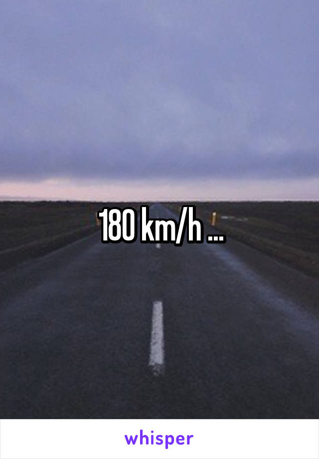 180 km/h ...