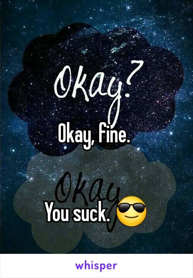 
Okay, fine. 


You suck. 😎