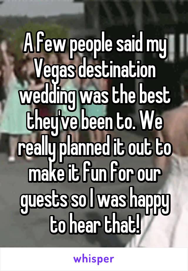 A few people said my Vegas destination wedding was the best they've been to. We really planned it out to make it fun for our guests so I was happy to hear that!