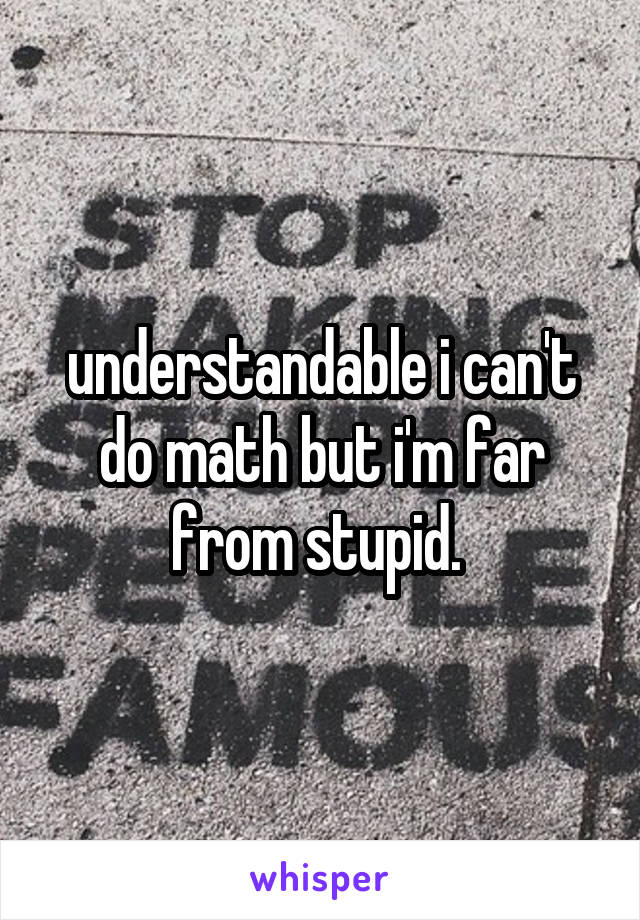 understandable i can't do math but i'm far from stupid. 