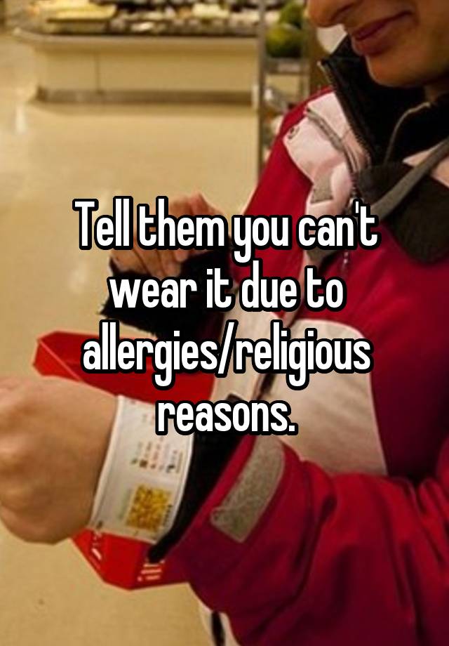 tell-them-you-can-t-wear-it-due-to-allergies-religious-reasons