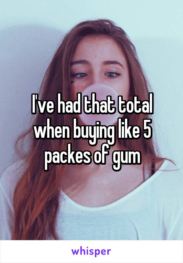I've had that total when buying like 5 packes of gum