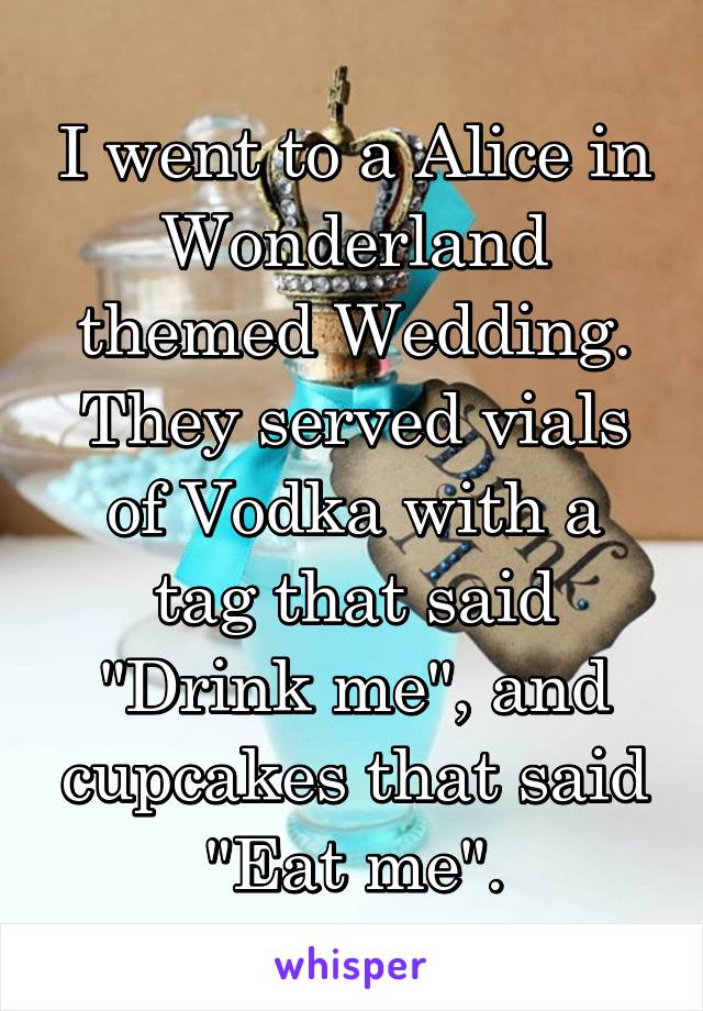 I went to a Alice in Wonderland themed Wedding. They served vials of Vodka with a tag that said "Drink me", and cupcakes that said "Eat me".