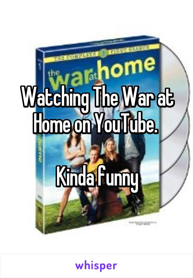 Watching The War at Home on YouTube. 

Kinda funny