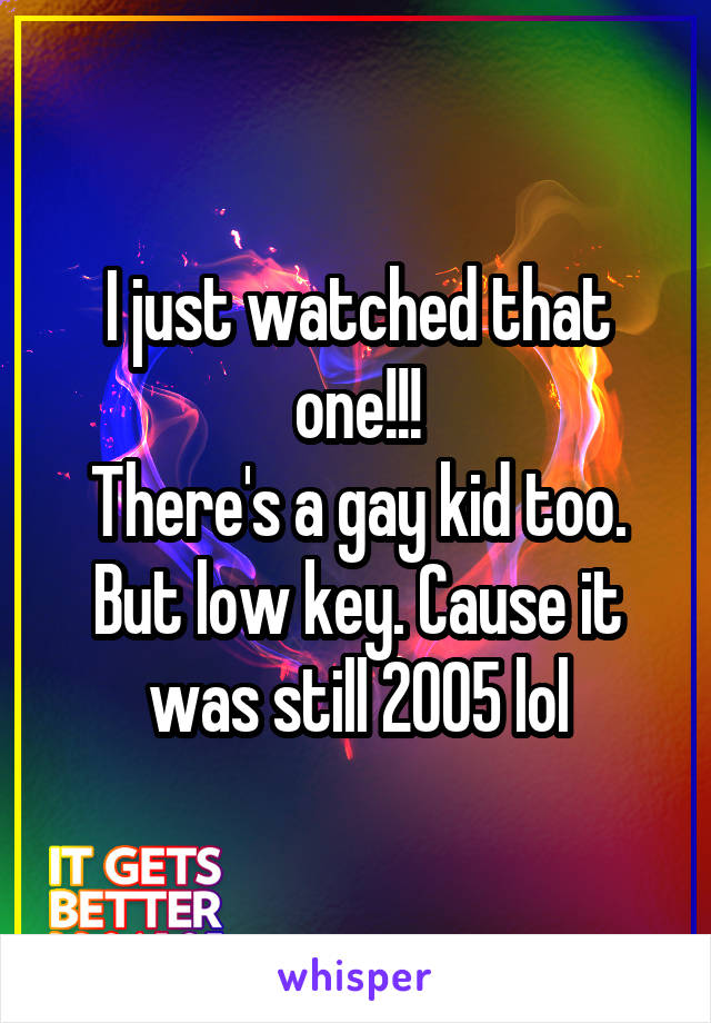I just watched that one!!!
There's a gay kid too. But low key. Cause it was still 2005 lol