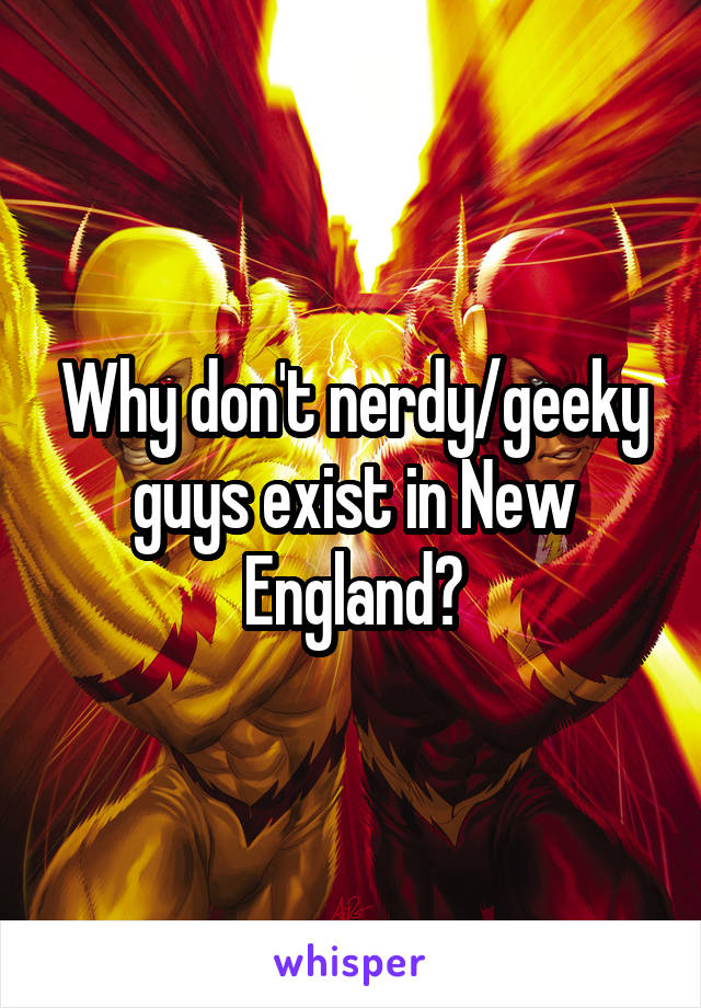 Why don't nerdy/geeky guys exist in New England?
