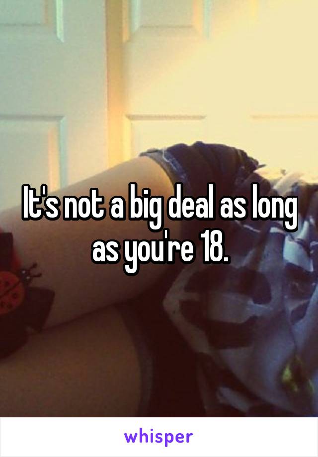 It's not a big deal as long as you're 18.
