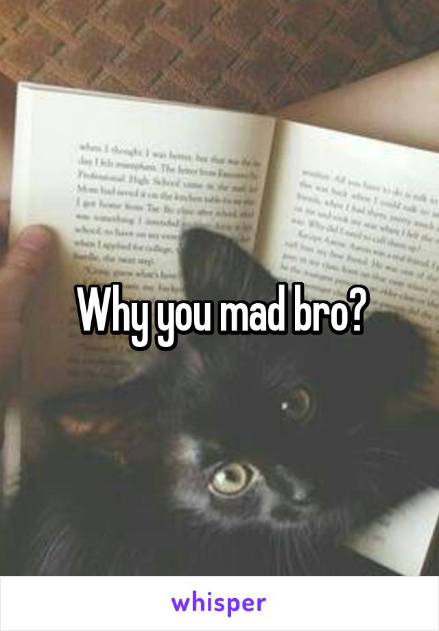 Why you mad bro?