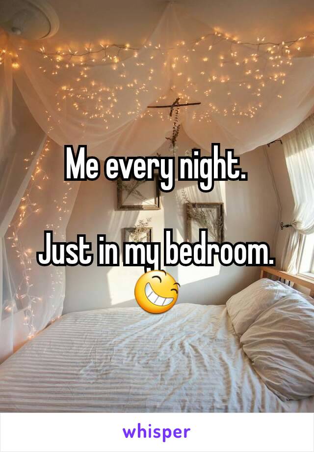 Me every night.

Just in my bedroom.
😆