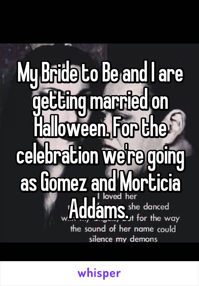My Bride to Be and I are getting married on Halloween. For the celebration we're going as Gomez and Morticia Addams. 