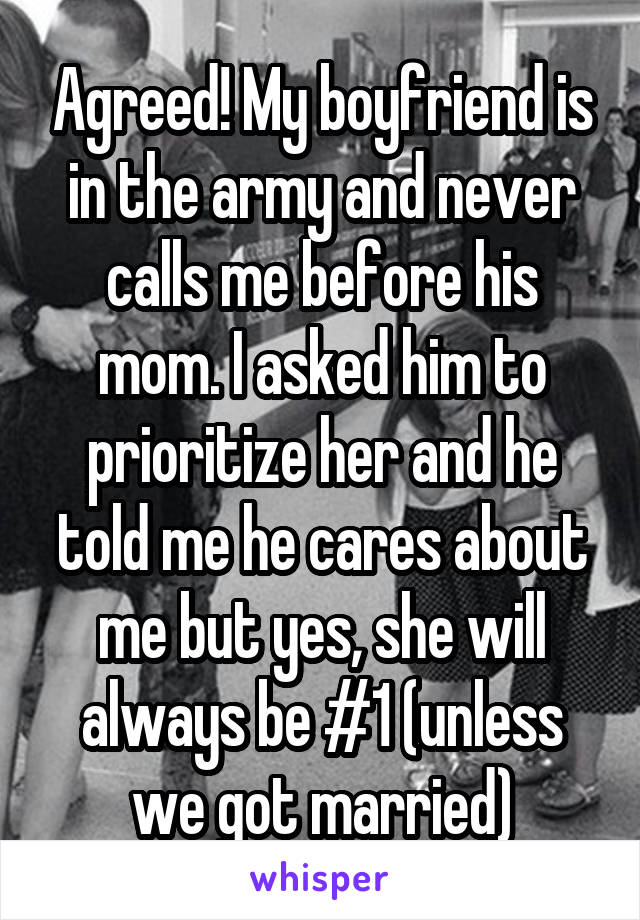 Agreed! My boyfriend is in the army and never calls me before his mom. I asked him to prioritize her and he told me he cares about me but yes, she will always be #1 (unless we got married)