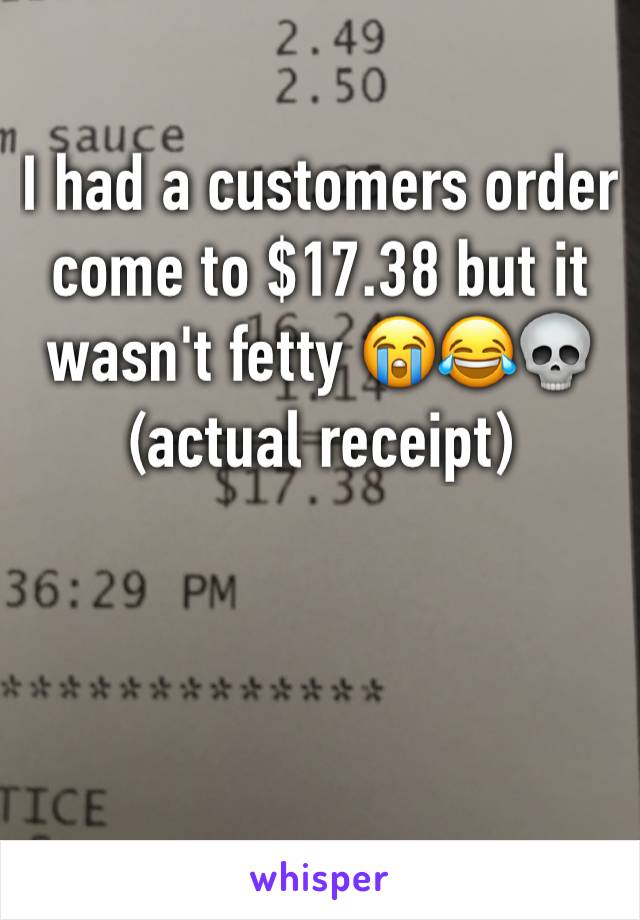 I had a customers order come to $17.38 but it wasn't fetty 😭😂💀 (actual receipt)