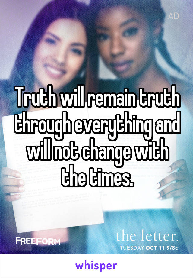 Truth will remain truth through everything and will not change with the times.