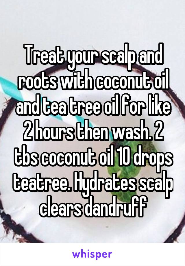 Treat your scalp and roots with coconut oil and tea tree oil for like 2 hours then wash. 2 tbs coconut oil 10 drops teatree. Hydrates scalp clears dandruff