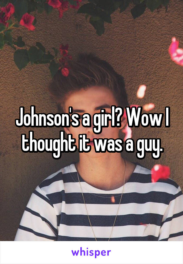 Johnson's a girl? Wow I thought it was a guy.