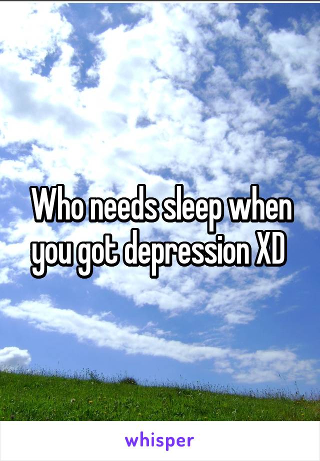 Who needs sleep when you got depression XD 
