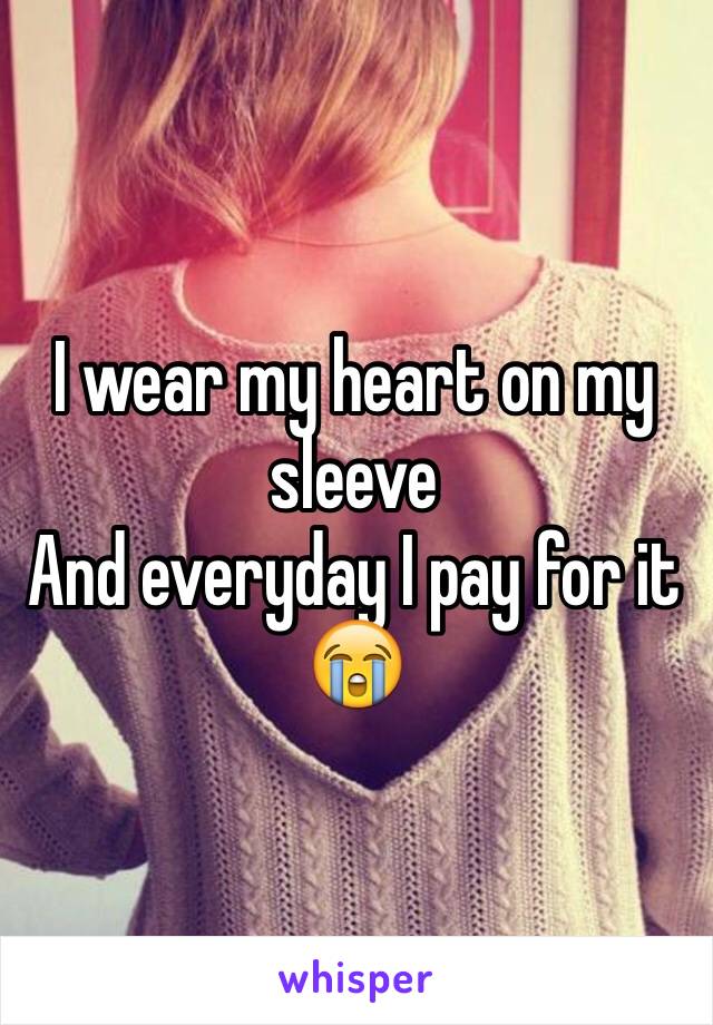 I wear my heart on my sleeve
And everyday I pay for it 😭