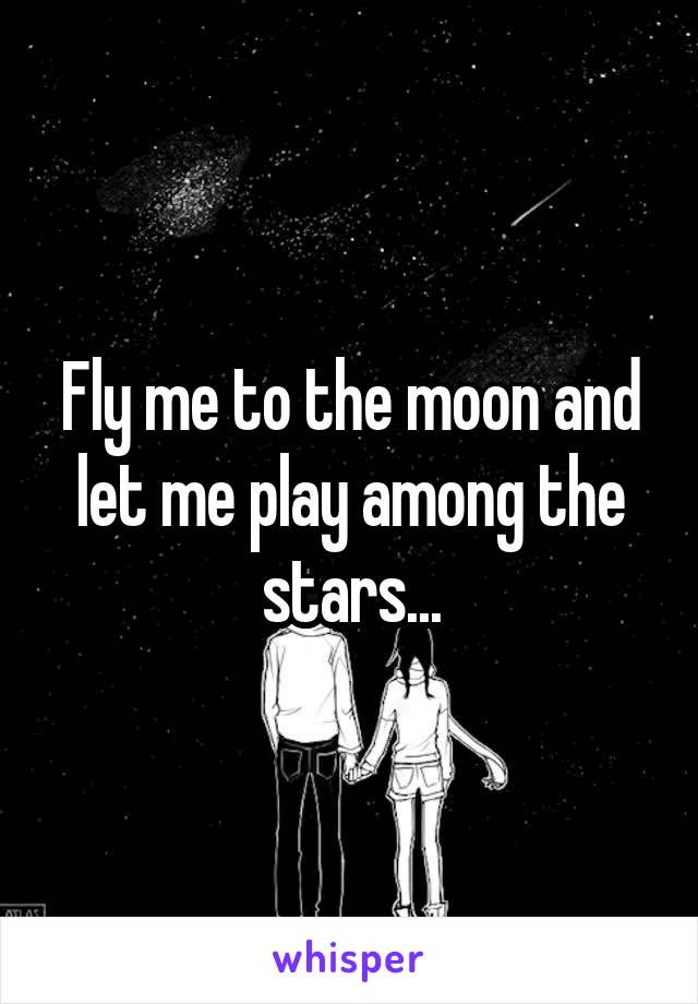 Fly me to the moon and let me play among the stars...
