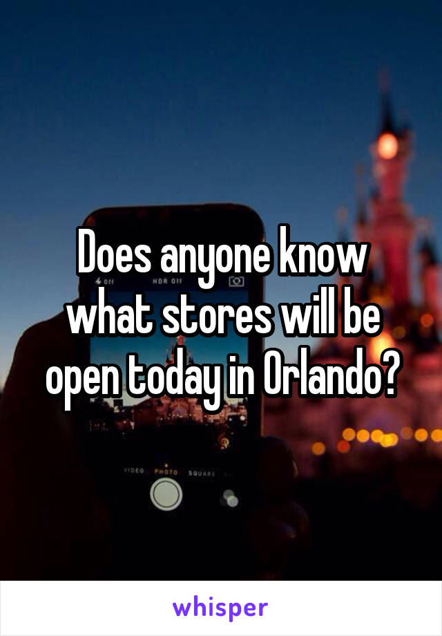 Does anyone know what stores will be open today in Orlando?