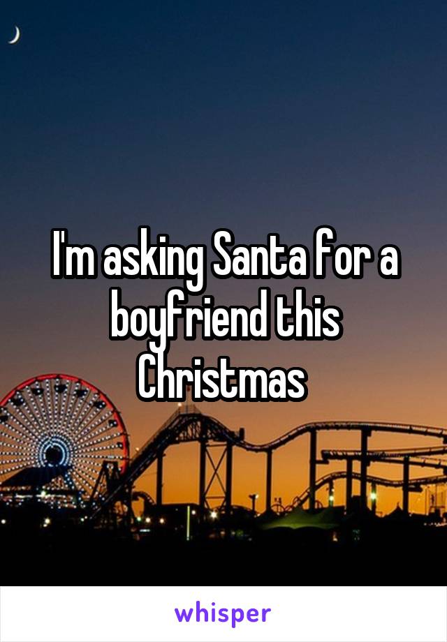 I'm asking Santa for a boyfriend this Christmas 