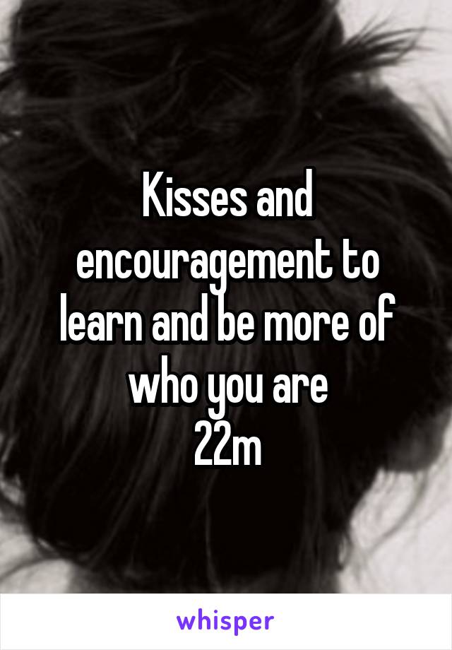 Kisses and encouragement to learn and be more of who you are
22m