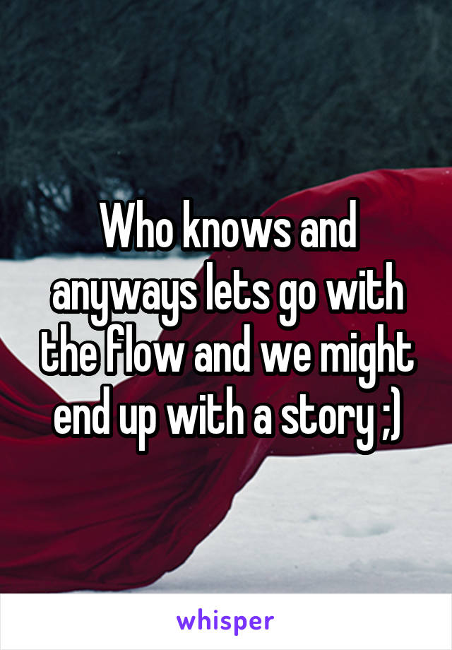 Who knows and anyways lets go with the flow and we might end up with a story ;)