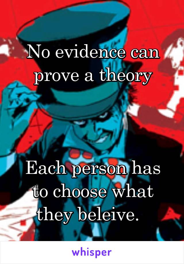 No evidence can prove a theory



Each person has to choose what they beleive.  