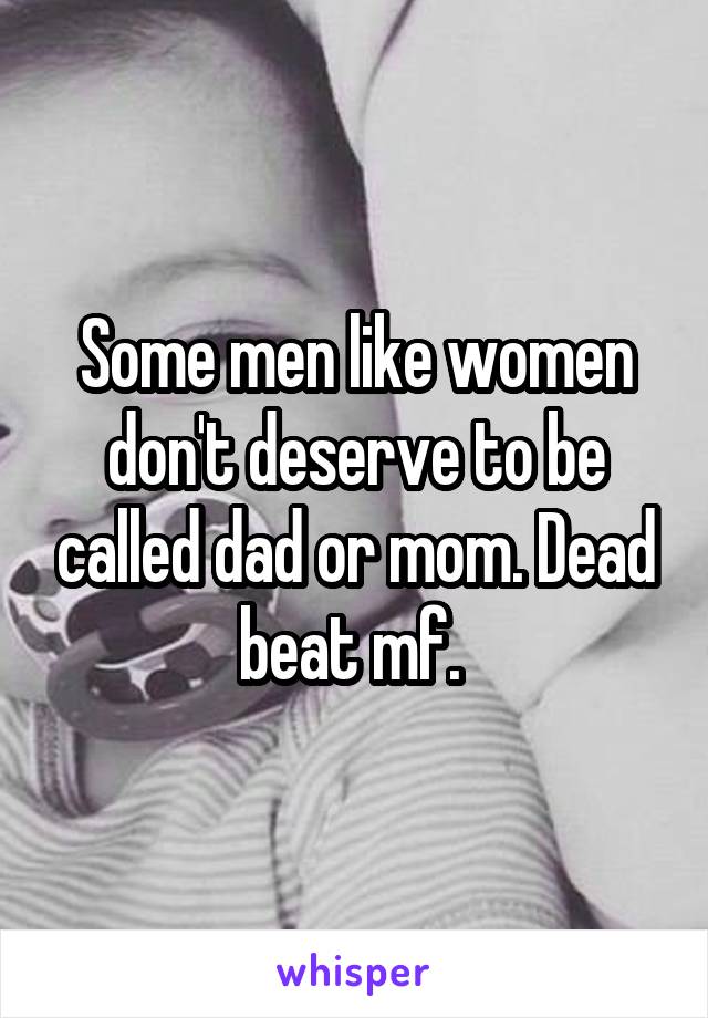 Some men like women don't deserve to be called dad or mom. Dead beat mf. 