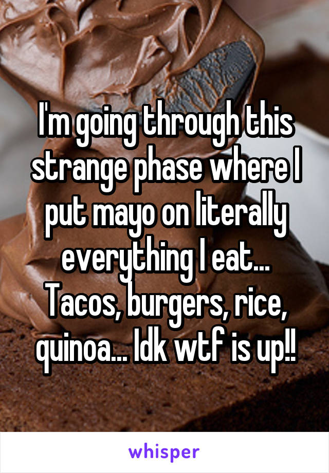 I'm going through this strange phase where I put mayo on literally everything I eat... Tacos, burgers, rice, quinoa... Idk wtf is up!!