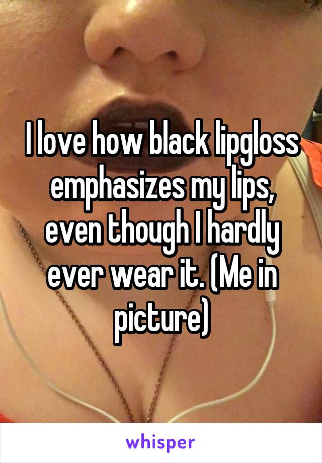 I love how black lipgloss emphasizes my lips, even though I hardly ever wear it. (Me in picture)