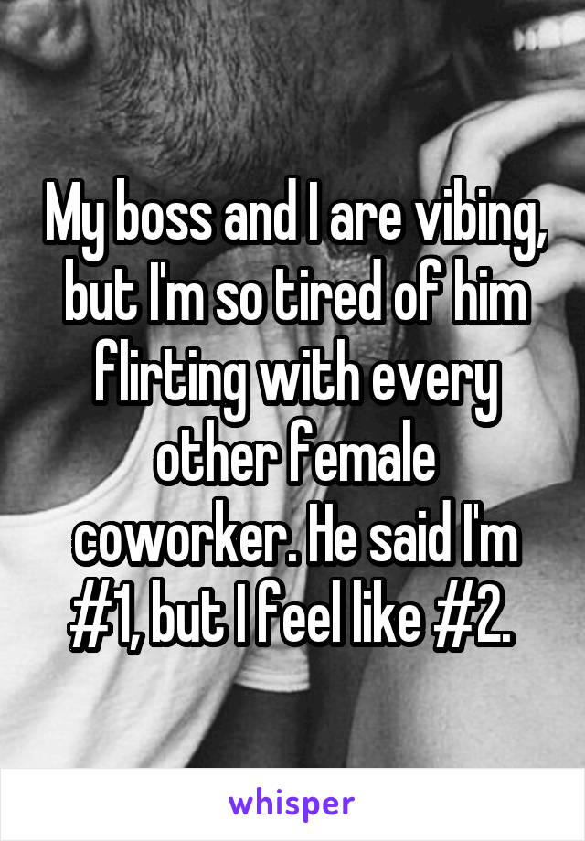 My boss and I are vibing, but I'm so tired of him flirting with every other female coworker. He said I'm #1, but I feel like #2. 