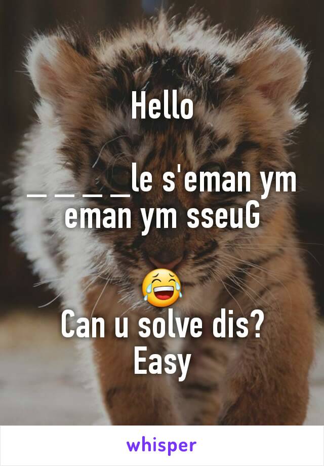 Hello

_ _ _ _le s'eman ym
eman ym sseuG

😂
Can u solve dis?
Easy