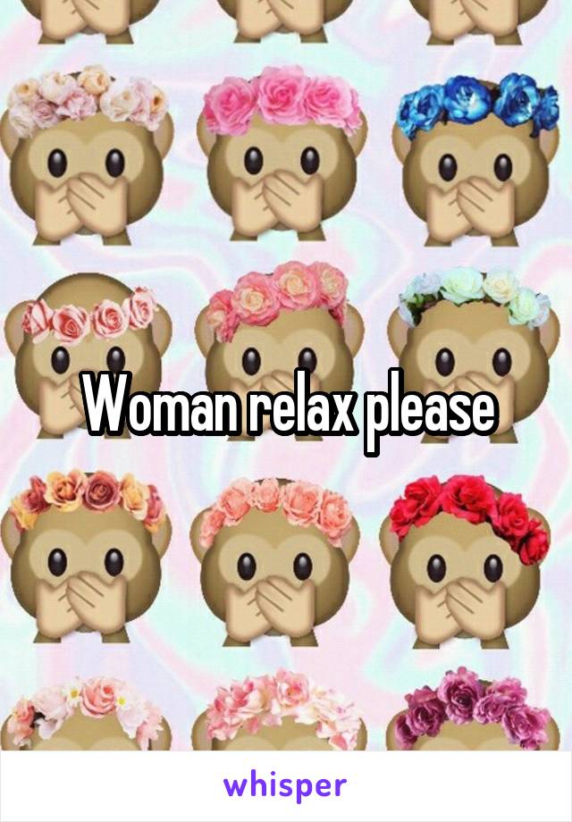 Woman relax please