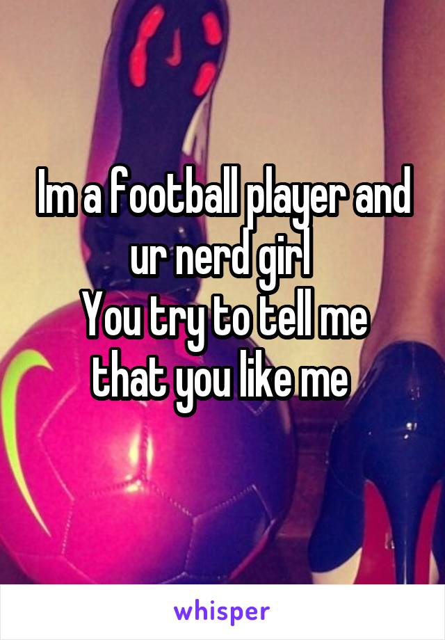 Im a football player and ur nerd girl 
You try to tell me that you like me 
