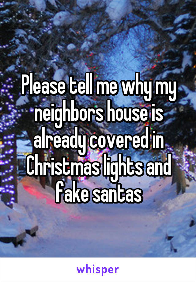 Please tell me why my neighbors house is already covered in Christmas lights and fake santas