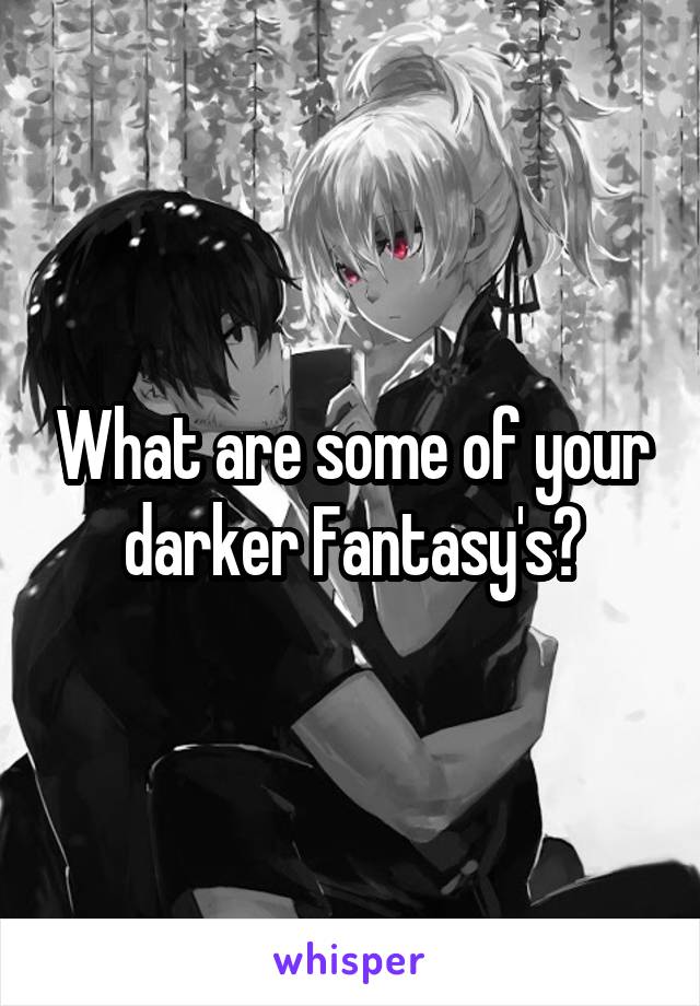 What are some of your darker Fantasy's?