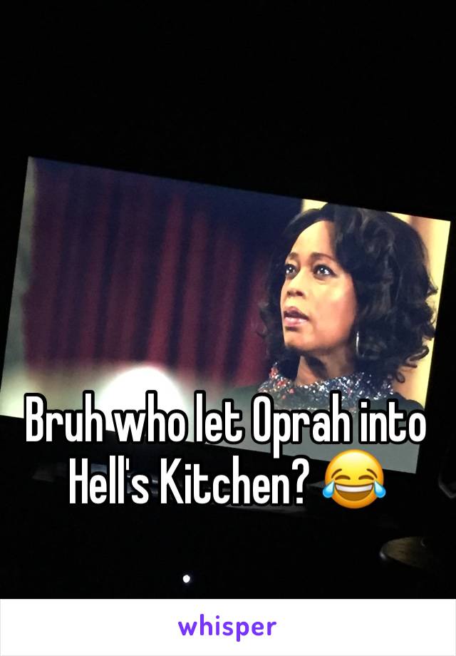 Bruh who let Oprah into Hell's Kitchen? 😂