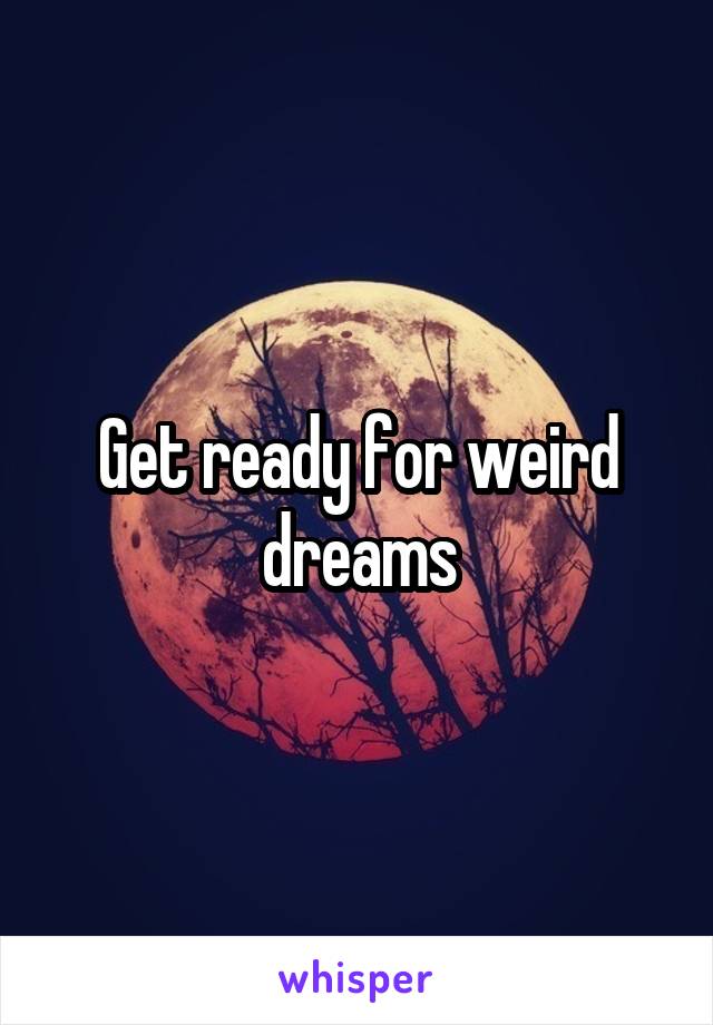 Get ready for weird dreams