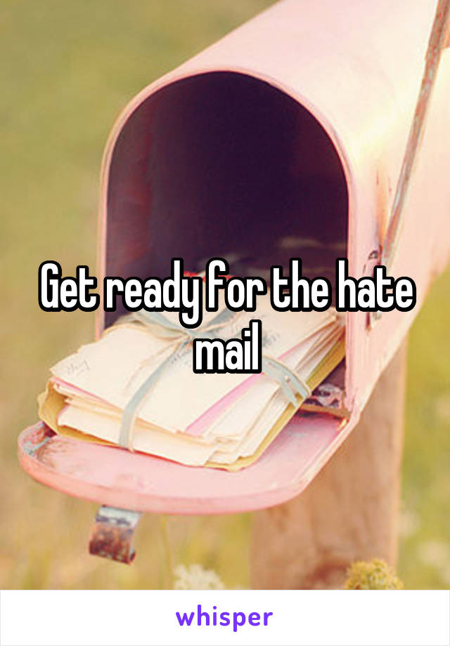 Get ready for the hate mail