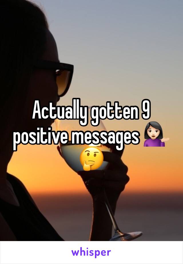 Actually gotten 9 positive messages 💁🏻🤔