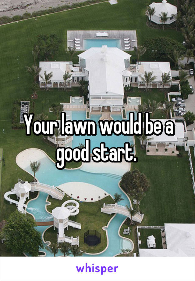 Your lawn would be a good start. 