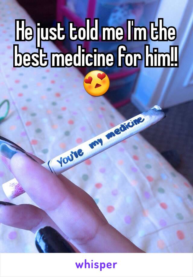 He just told me I'm the best medicine for him!!
😍