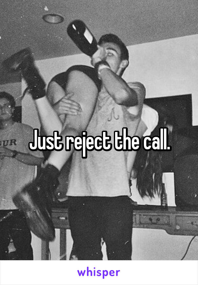 Just reject the call.