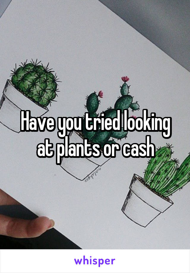 Have you tried looking at plants or cash