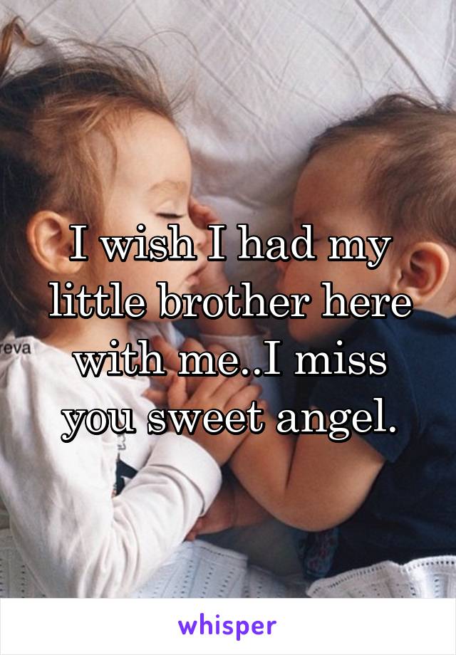 I wish I had my little brother here with me..I miss you sweet angel.