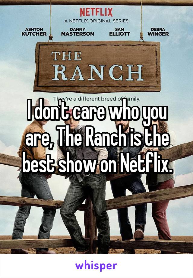 I don't care who you are, The Ranch is the best show on Netflix.