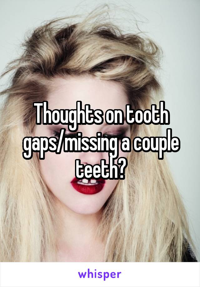 Thoughts on tooth gaps/missing a couple teeth?