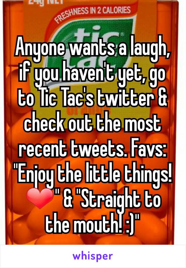 Anyone wants a laugh, if you haven't yet, go to Tic Tac's twitter & check out the most recent tweets. Favs: "Enjoy the little things! ❤️" & "Straight to the mouth! :)"