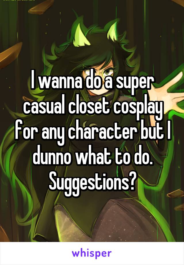 I wanna do a super casual closet cosplay for any character but I dunno what to do. Suggestions?