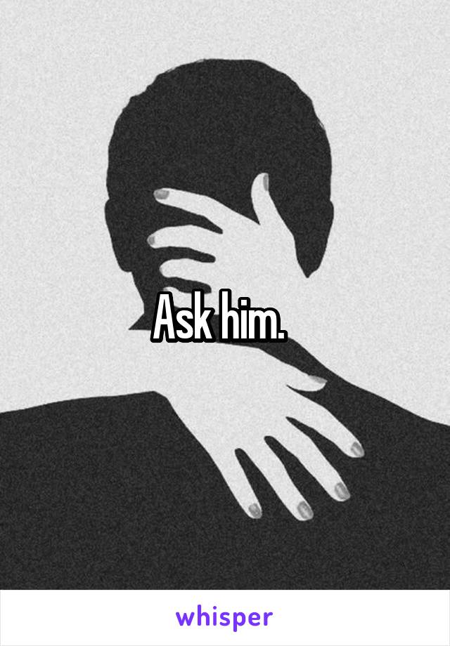Ask him.  